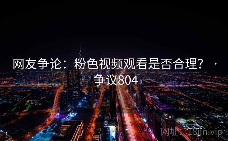 网友争论：粉色视频观看是否合理？ · 争议804  第1张