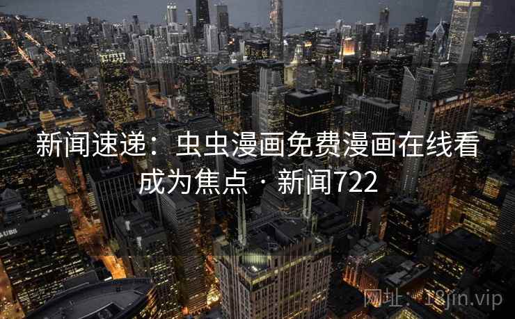 新闻速递：虫虫漫画免费漫画在线看成为焦点 · 新闻722