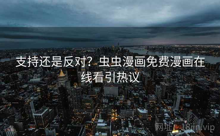 支持还是反对？虫虫漫画免费漫画在线看引热议