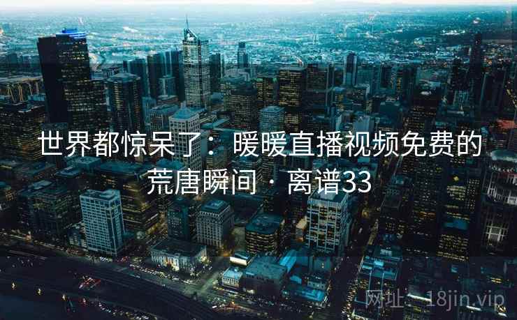 世界都惊呆了：暖暖直播视频免费的荒唐瞬间 · 离谱33  第2张