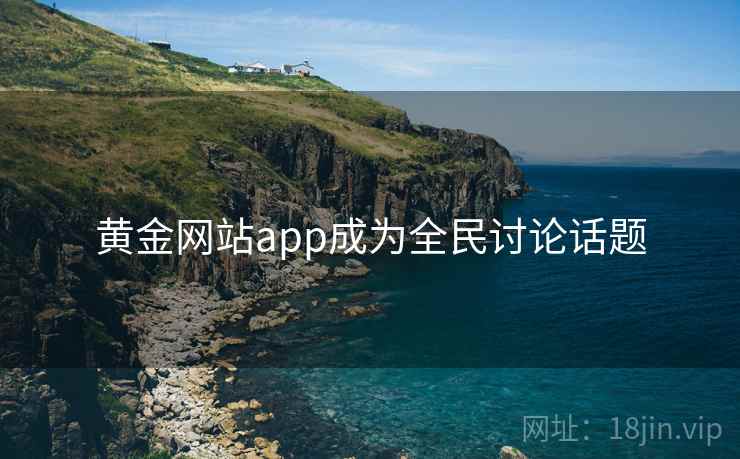 黄金网站app成为全民讨论话题