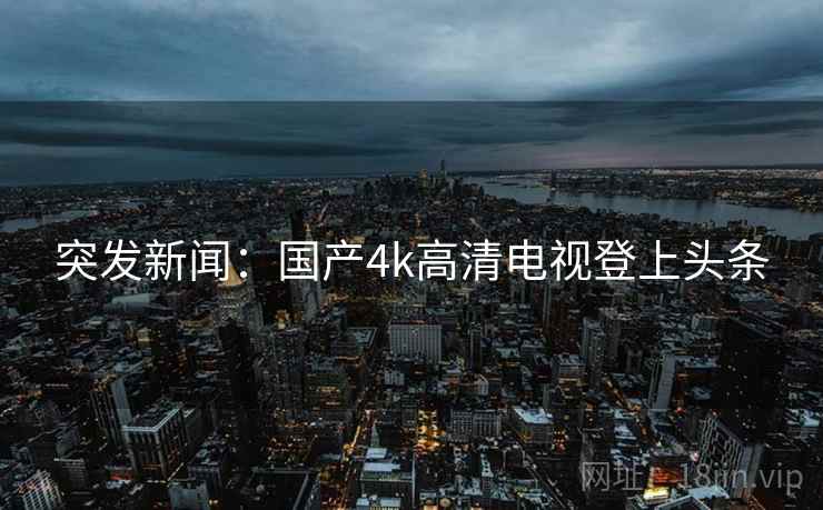 突发新闻：国产4k高清电视登上头条