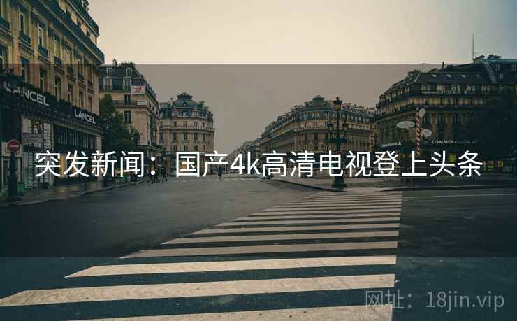 突发新闻：国产4k高清电视登上头条