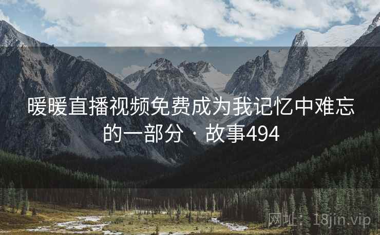 暖暖直播视频免费成为我记忆中难忘的一部分 · 故事494  第1张