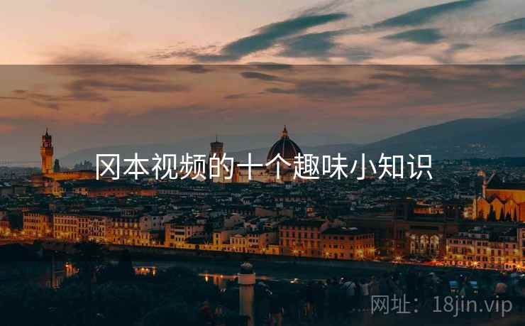 冈本视频的十个趣味小知识
