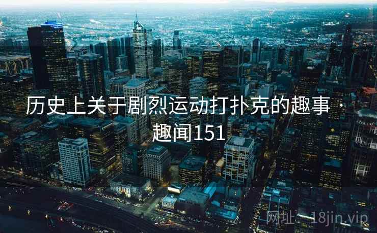 历史上关于剧烈运动打扑克的趣事 · 趣闻151  第2张