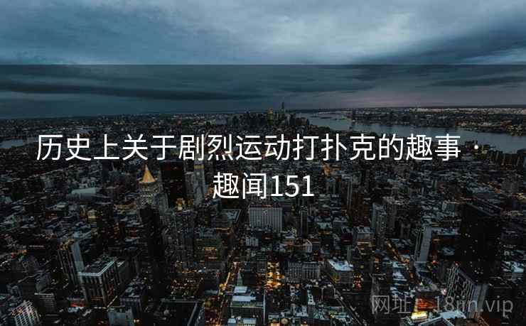 历史上关于剧烈运动打扑克的趣事 · 趣闻151