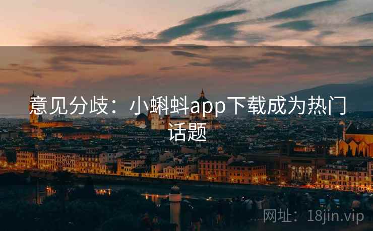 意见分歧：小蝌蚪app下载成为热门话题  第1张