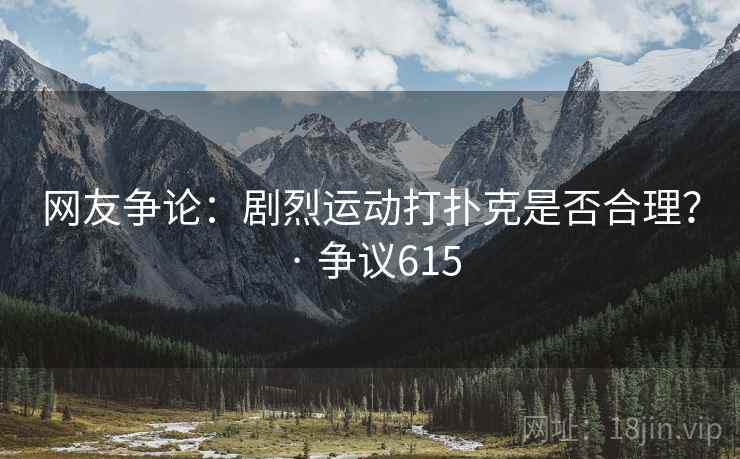 网友争论：剧烈运动打扑克是否合理？ · 争议615