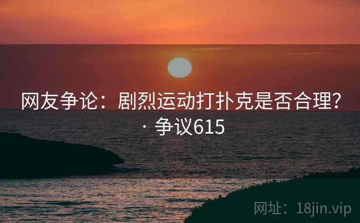 网友争论：剧烈运动打扑克是否合理？ · 争议615