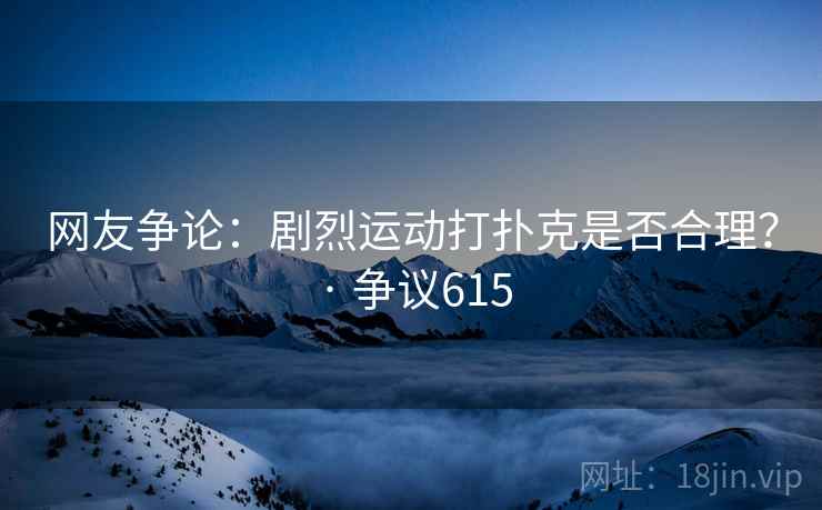 网友争论：剧烈运动打扑克是否合理？ · 争议615