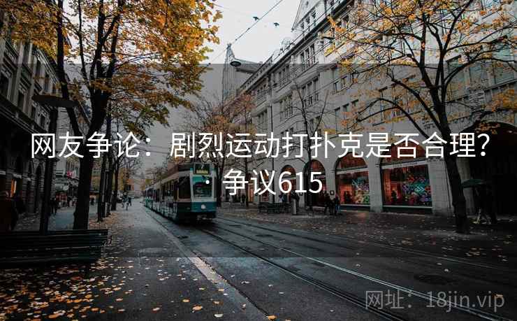 网友争论：剧烈运动打扑克是否合理？ · 争议615