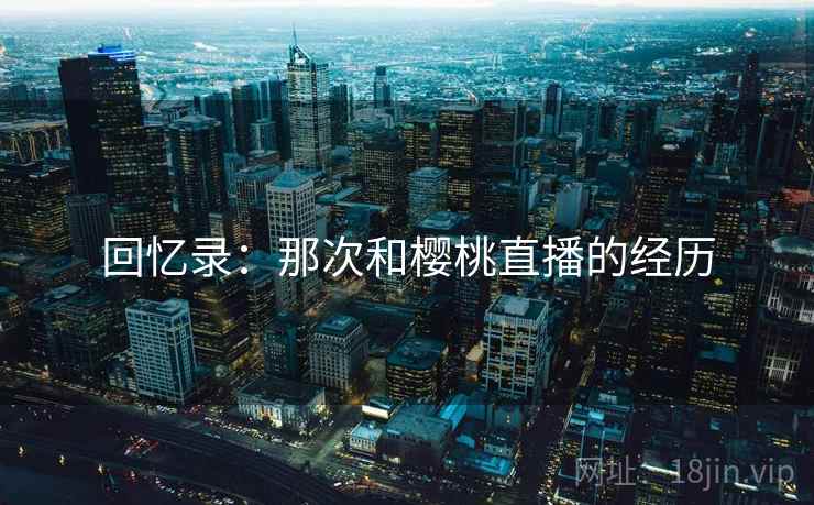 回忆录：那次和樱桃直播的经历
