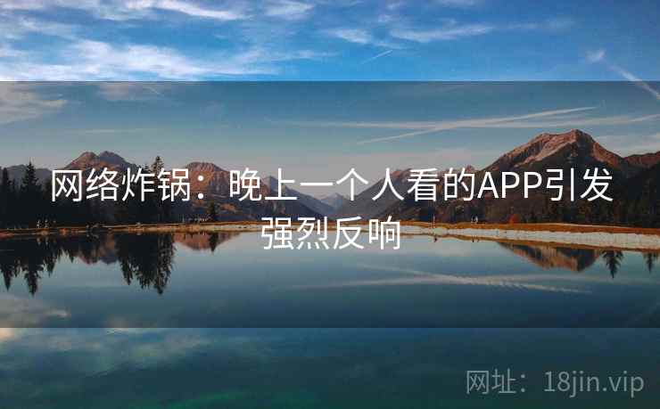 网络炸锅：晚上一个人看的APP引发强烈反响