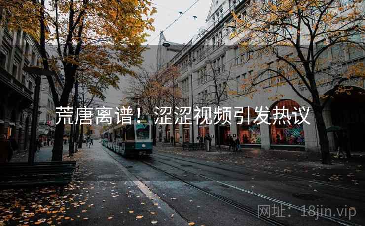 荒唐离谱！涩涩视频引发热议