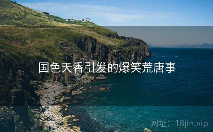 国色天香引发的爆笑荒唐事