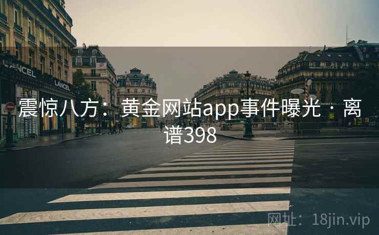 震惊八方:黄金网站app事件曝光 · 离谱398