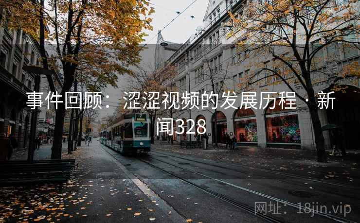 事件回顾:涩涩视频的发展历程 · 新闻328