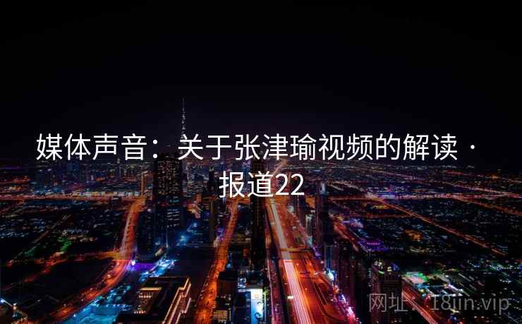 媒体声音:关于张津瑜视频的解读 · 报道22