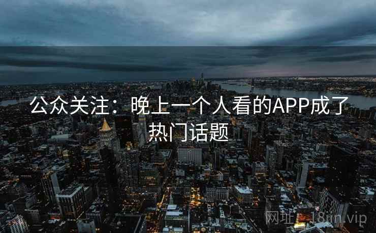 公众关注:晚上一个人看的APP成了热门话题