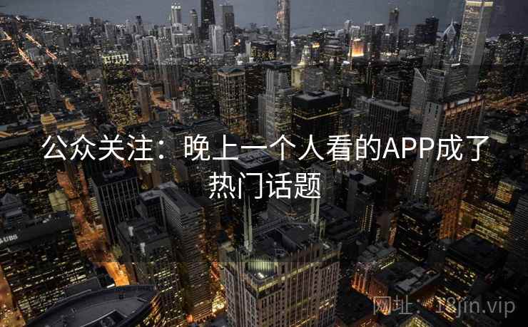 公众关注:晚上一个人看的APP成了热门话题