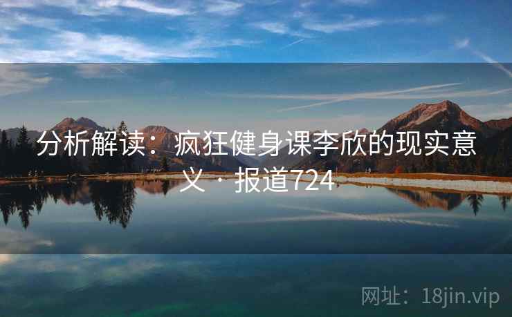 分析解读:疯狂健身课李欣的现实意义 · 报道724