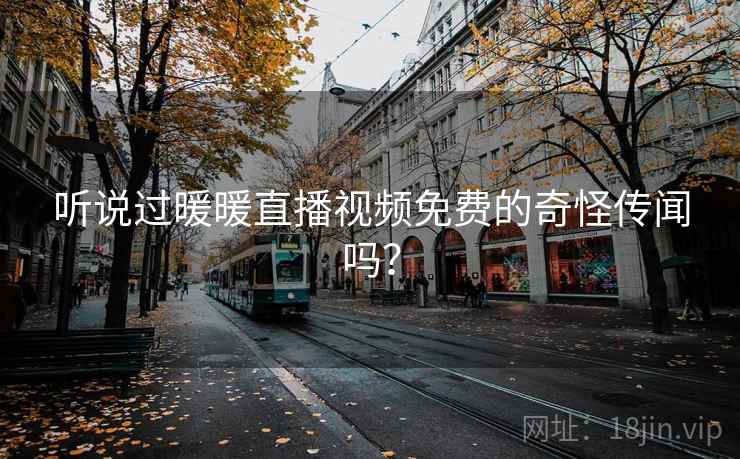 听说过暖暖直播视频免费的奇怪传闻吗?