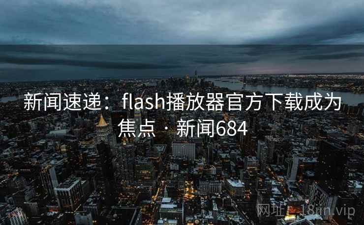 新闻速递:flash播放器官方下载成为焦点 · 新闻684