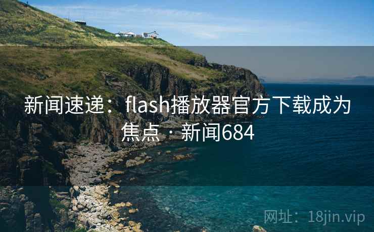 新闻速递:flash播放器官方下载成为焦点 · 新闻684