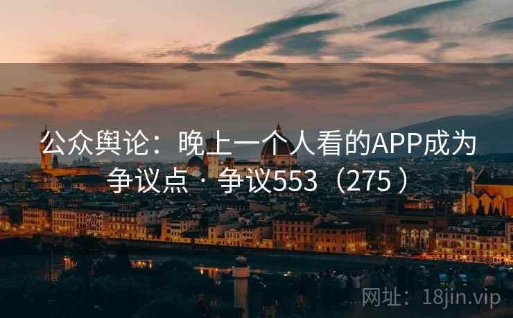 公众舆论:晚上一个人看的APP成为争议点 · 争议553(275 )