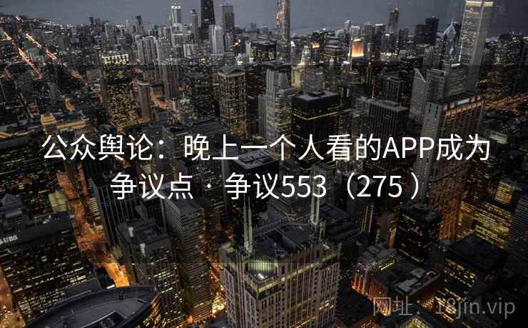 公众舆论:晚上一个人看的APP成为争议点 · 争议553(275 )