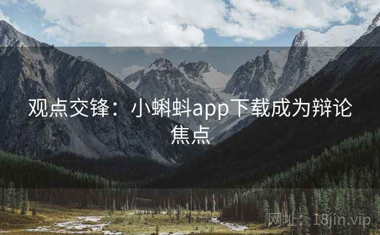 观点交锋:小蝌蚪app下载成为辩论焦点