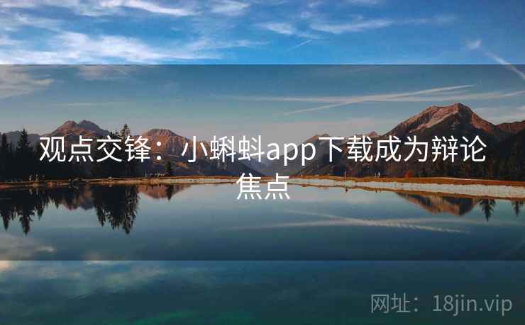观点交锋:小蝌蚪app下载成为辩论焦点
