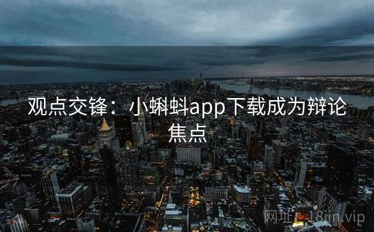观点交锋:小蝌蚪app下载成为辩论焦点