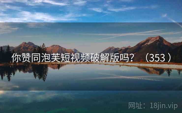 你赞同泡芙短视频破解版吗?(353 )