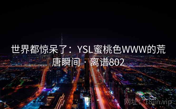 世界都惊呆了:YSL蜜桃色WWW的荒唐瞬间 · 离谱802