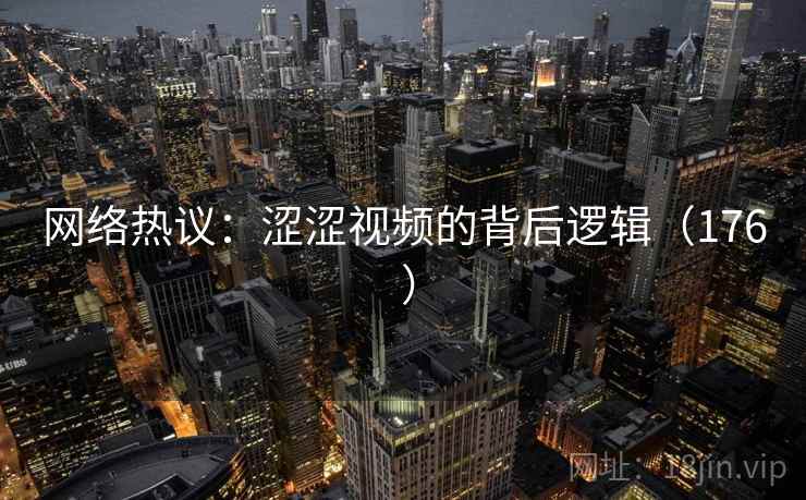 网络热议:涩涩视频的背后逻辑(176 )