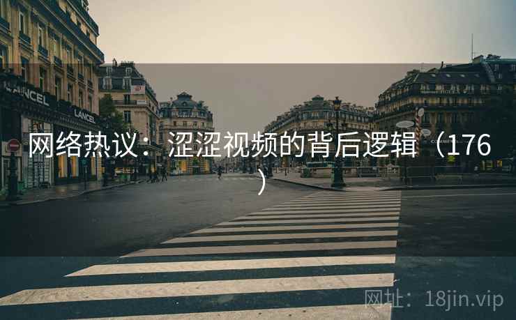 网络热议:涩涩视频的背后逻辑(176 )