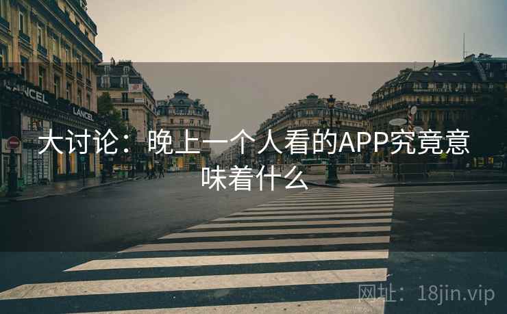 大讨论:晚上一个人看的APP究竟意味着什么