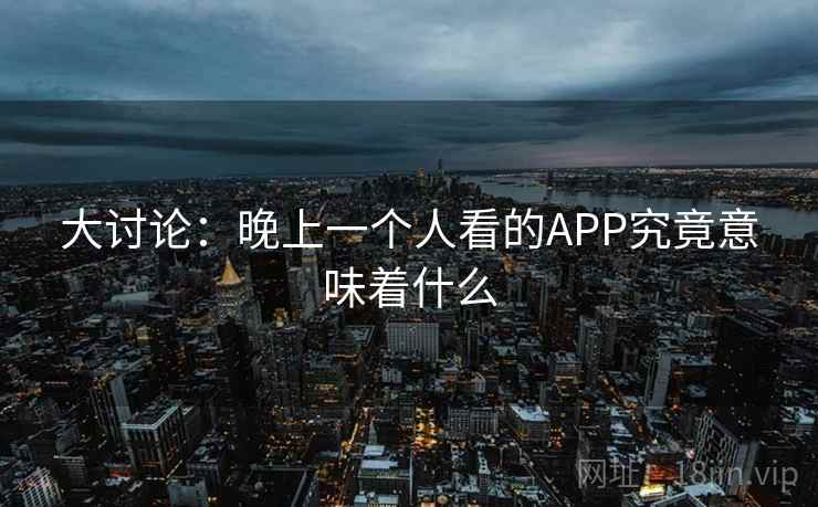 大讨论:晚上一个人看的APP究竟意味着什么