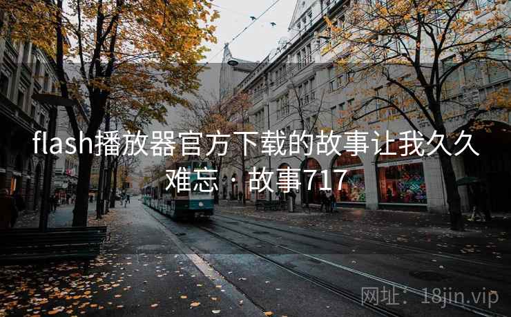 flash播放器官方下载的故事让我久久难忘 · 故事717