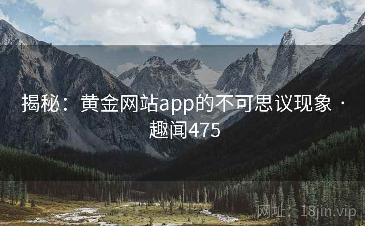 揭秘:黄金网站app的不可思议现象 · 趣闻475