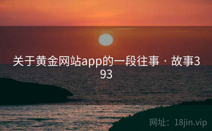 关于黄金网站app的一段往事 · 故事393