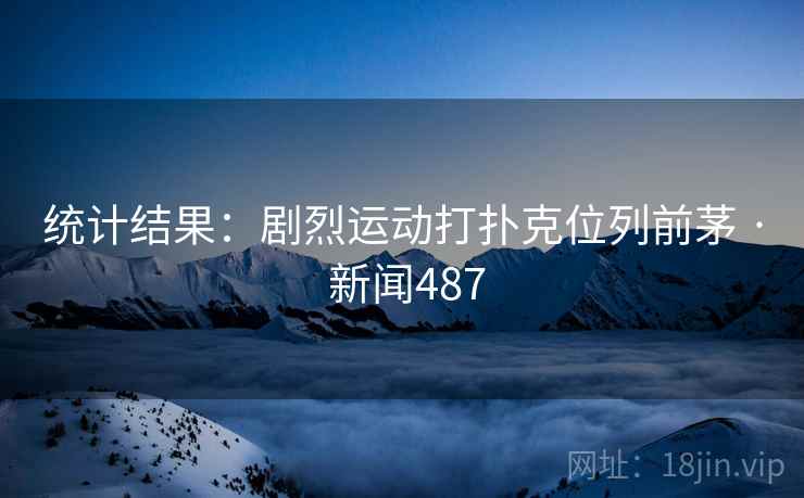 统计结果:剧烈运动打扑克位列前茅 · 新闻487