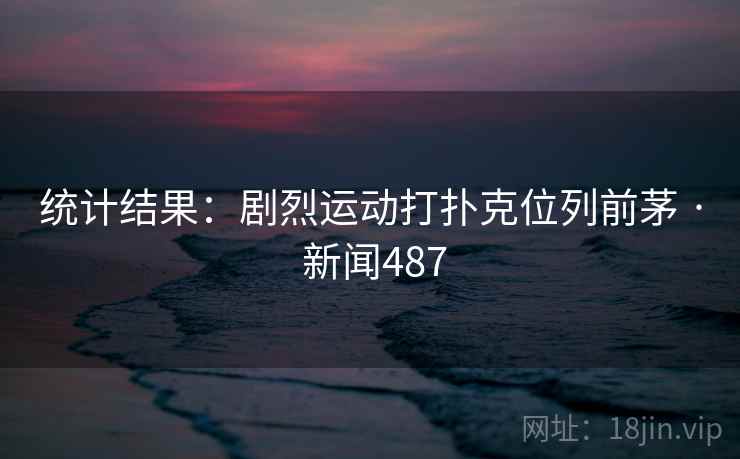 统计结果:剧烈运动打扑克位列前茅 · 新闻487