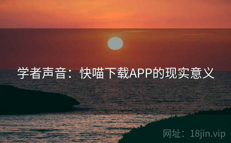 学者声音:快喵下载APP的现实意义