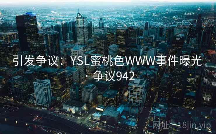 引发争议:YSL蜜桃色WWW事件曝光 · 争议942