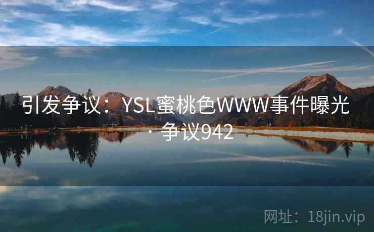 引发争议:YSL蜜桃色WWW事件曝光 · 争议942