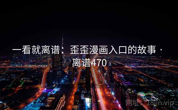 一看就离谱:歪歪漫画入口的故事 · 离谱470