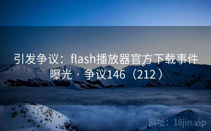 引发争议:flash播放器官方下载事件曝光 · 争议146(212 )  第1张 引发争议:flash播放器官方下载事件曝光 · 争议146(212 )  第1张